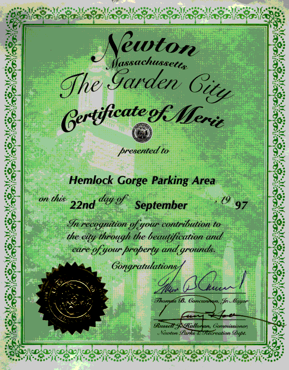 Newton, Massachusetts — the Garden City
Certificate of Merit presented to Hemlock Gorge Parking Area, on this 22nd day of September, 1997, in recognition of your contribution to the city through the beautification and care of your property and grounds.
Congratulations,
Thomas R. Concannon, Jr., Mayor
Russel J. Kalloran, Commissioner, Newton Parks and Recreation Department